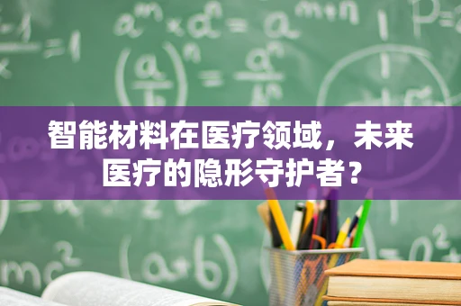智能材料在医疗领域，未来医疗的隐形守护者？