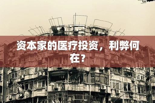 资本家的医疗投资，利弊何在？