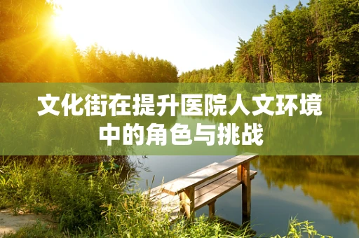 文化街在提升医院人文环境中的角色与挑战