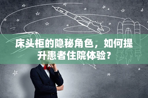 床头柜的隐秘角色，如何提升患者住院体验？