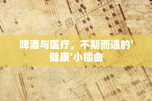 啤酒与医疗，不期而遇的‘健康’小插曲